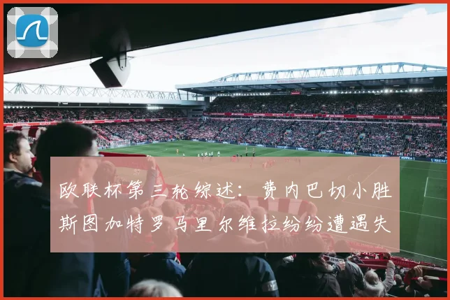 欧联杯第三轮综述：费内巴切小胜斯图加特罗马里尔维拉纷纷遭遇失利