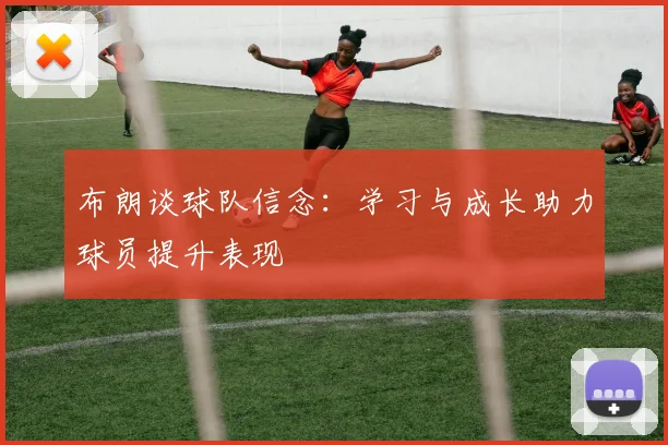 布朗谈球队信念：学习与成长助力球员提升表现