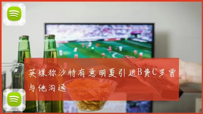 英媒称沙特有意明夏引进B费C罗曾与他沟通