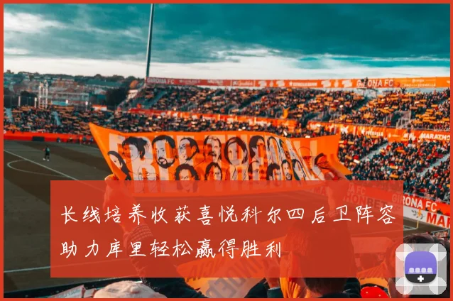 长线培养收获喜悦科尔四后卫阵容助力库里轻松赢得胜利
