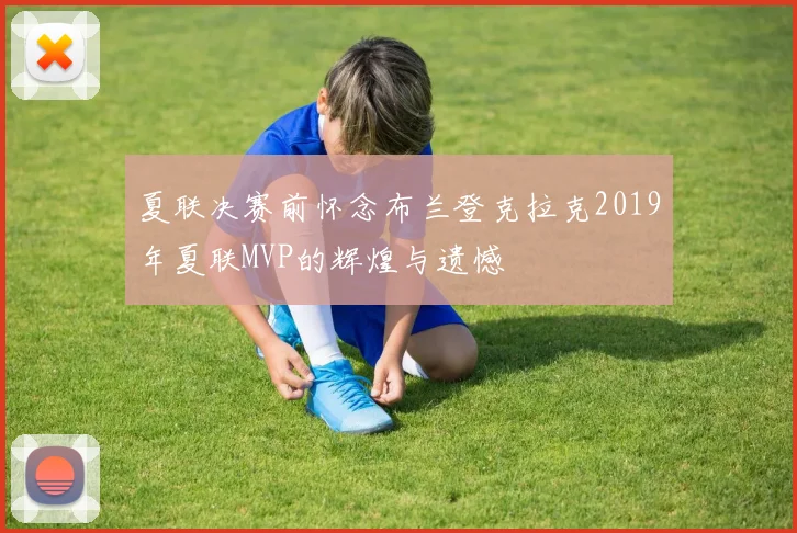 夏联决赛前怀念布兰登克拉克2019年夏联MVP的辉煌与遗憾