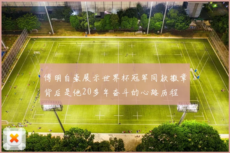 傅明自豪展示世界杯冠军同款徽章背后是他20多年奋斗的心路历程